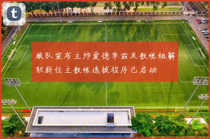 狼队宣布主帅爱德华兹及教练组解职新任主教练选拔程序已启动