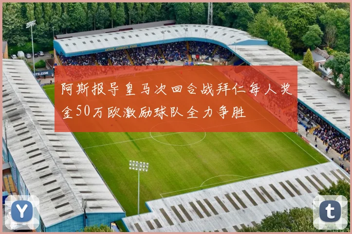 阿斯报导皇马次回合战拜仁每人奖金50万欧激励球队全力争胜