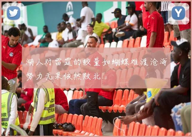 湖人对雷霆的较量如蝴蝶难渡沧海努力无果依然败北